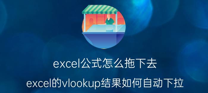 excel公式怎么拖下去 excel的vlookup结果如何自动下拉？